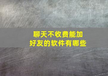 聊天不收费能加好友的软件有哪些