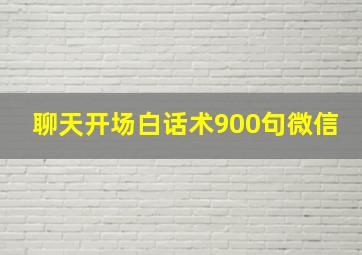 聊天开场白话术900句微信