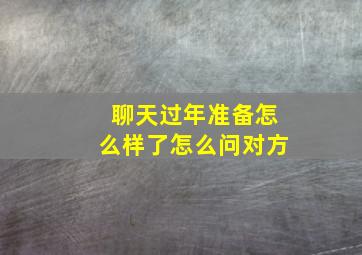 聊天过年准备怎么样了怎么问对方