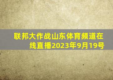 联邦大作战山东体育频道在线直播2023年9月19号