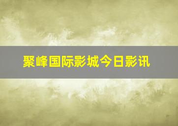 聚峰国际影城今日影讯