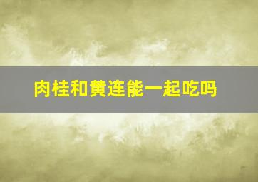 肉桂和黄连能一起吃吗