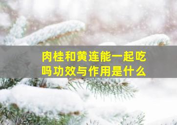 肉桂和黄连能一起吃吗功效与作用是什么