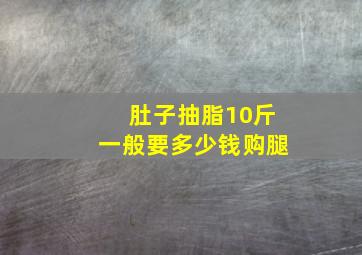 肚子抽脂10斤一般要多少钱购腿