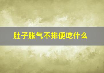 肚子胀气不排便吃什么