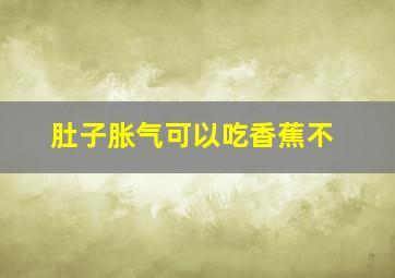 肚子胀气可以吃香蕉不