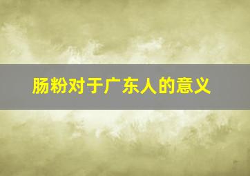 肠粉对于广东人的意义