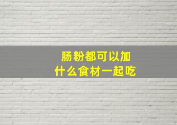 肠粉都可以加什么食材一起吃