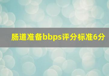 肠道准备bbps评分标准6分