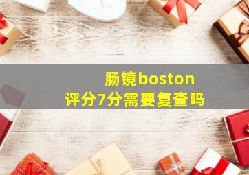 肠镜boston评分7分需要复查吗