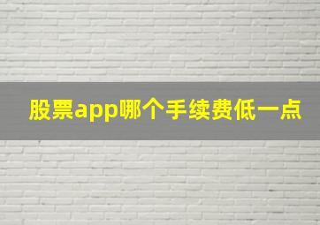 股票app哪个手续费低一点