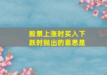 股票上涨时买入下跌时抛出的意思是