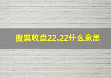 股票收盘22.22什么意思