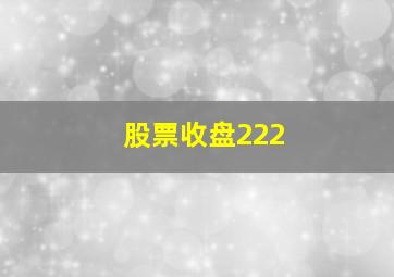 股票收盘222