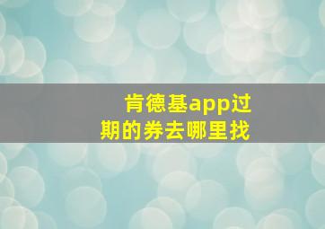 肯德基app过期的券去哪里找