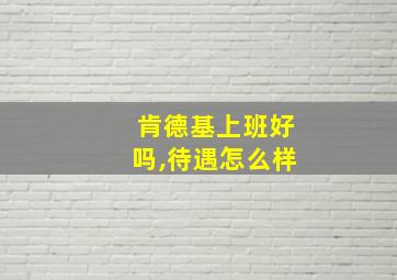 肯德基上班好吗,待遇怎么样