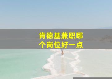 肯德基兼职哪个岗位好一点