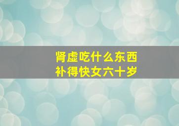 肾虚吃什么东西补得快女六十岁