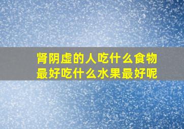 肾阴虚的人吃什么食物最好吃什么水果最好呢