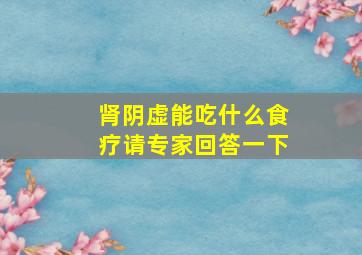 肾阴虚能吃什么食疗请专家回答一下