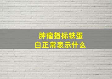 肿瘤指标铁蛋白正常表示什么