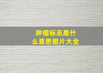 肿瘤标志是什么意思图片大全