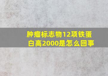 肿瘤标志物12项铁蛋白高2000是怎么回事