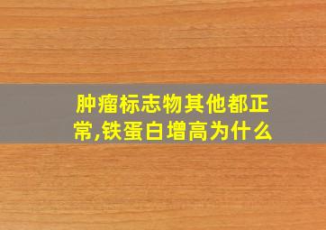 肿瘤标志物其他都正常,铁蛋白增高为什么