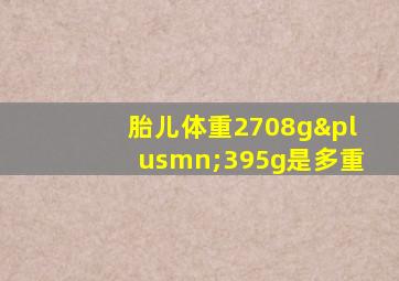 胎儿体重2708g±395g是多重