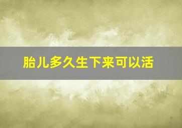 胎儿多久生下来可以活