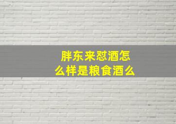 胖东来怼酒怎么样是粮食酒么