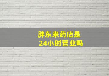 胖东来药店是24小时营业吗