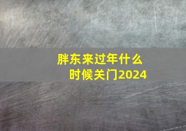 胖东来过年什么时候关门2024