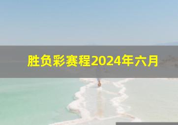 胜负彩赛程2024年六月