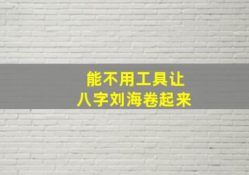 能不用工具让八字刘海卷起来