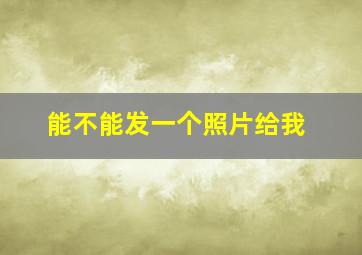 能不能发一个照片给我