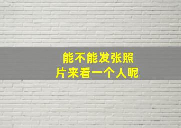 能不能发张照片来看一个人呢