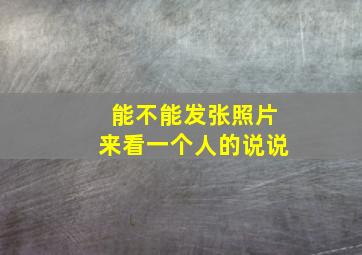 能不能发张照片来看一个人的说说