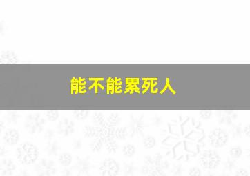 能不能累死人