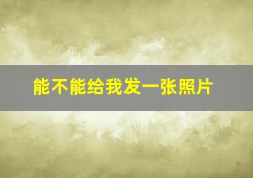 能不能给我发一张照片