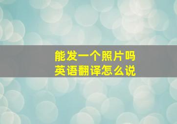 能发一个照片吗英语翻译怎么说