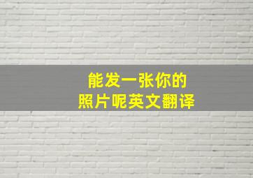 能发一张你的照片呢英文翻译