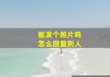 能发个照片吗怎么回复别人