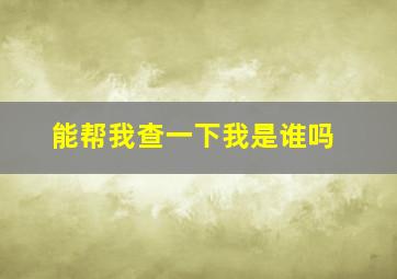 能帮我查一下我是谁吗