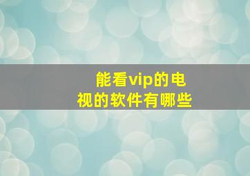 能看vip的电视的软件有哪些