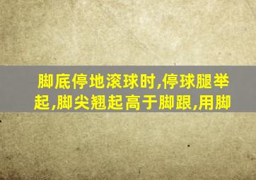 脚底停地滚球时,停球腿举起,脚尖翘起高于脚跟,用脚