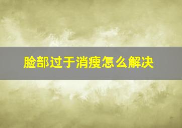 脸部过于消瘦怎么解决