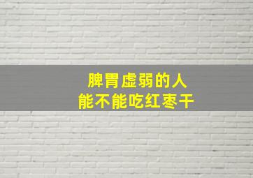 脾胃虚弱的人能不能吃红枣干