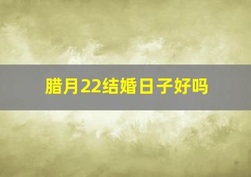 腊月22结婚日子好吗