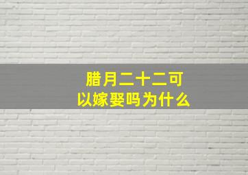 腊月二十二可以嫁娶吗为什么